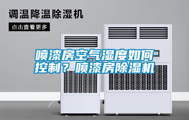噴漆房空氣濕度如何控制？噴漆房除濕機(jī)