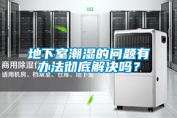 地下室潮濕的問(wèn)題有辦法徹底解決嗎？