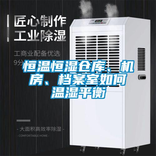 恒溫恒濕倉庫、機房、檔案室如何溫濕平衡