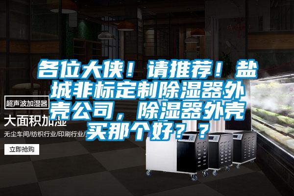 各位大俠！請推薦！鹽城非標定制除濕器外殼公司，除濕器外殼買那個好？？
