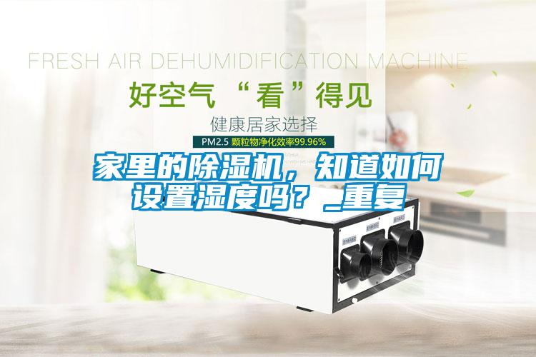 家里的除濕機，知道如何設(shè)置濕度嗎？_重復