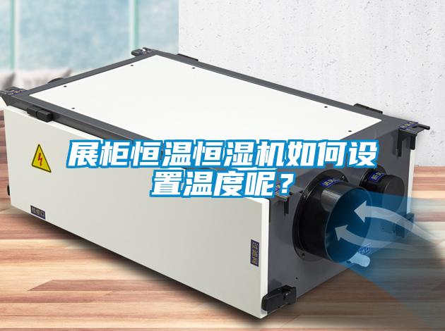 展柜恒溫恒濕機(jī)如何設(shè)置溫度呢？