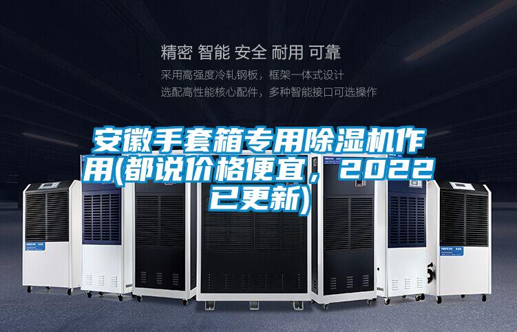 安徽手套箱專用除濕機(jī)作用(都說價(jià)格便宜，2022已更新)