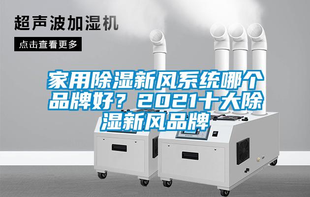 家用除濕新風(fēng)系統(tǒng)哪個(gè)品牌好？2021十大除濕新風(fēng)品牌