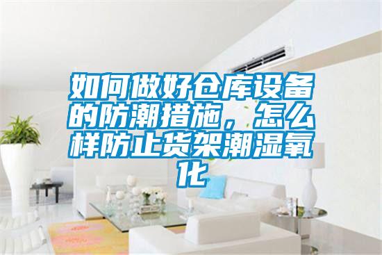 如何做好倉庫設(shè)備的防潮措施，怎么樣防止貨架潮濕氧化