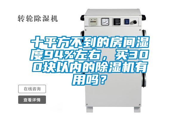 十平方不到的房間濕度94%左右，買300塊以內(nèi)的除濕機有用嗎？