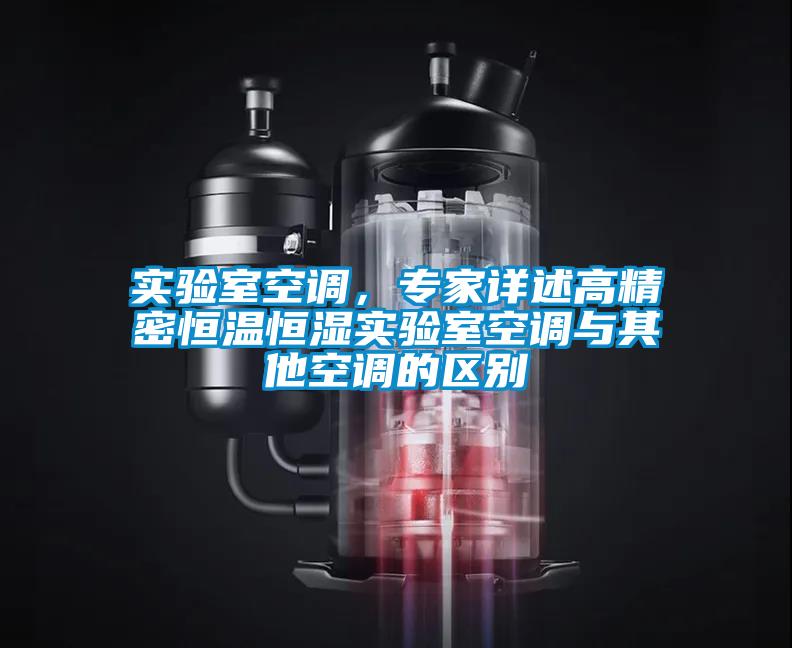 實(shí)驗(yàn)室空調(diào)，專家詳述高精密恒溫恒濕實(shí)驗(yàn)室空調(diào)與其他空調(diào)的區(qū)別