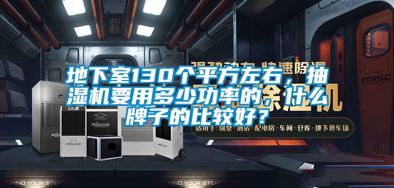 地下室130個平方左右，抽濕機要用多少功率的，什么牌子的比較好？
