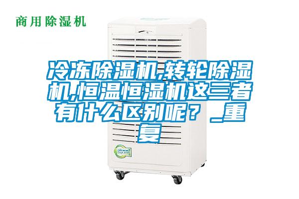 冷凍除濕機(jī),轉(zhuǎn)輪除濕機(jī),恒溫恒濕機(jī)這三者有什么區(qū)別呢？_重復(fù)