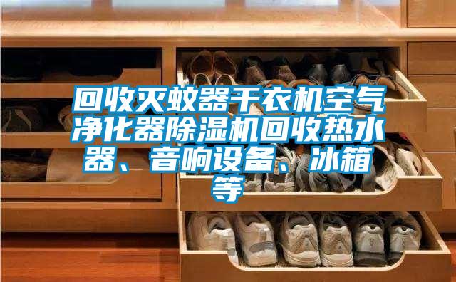 回收滅蚊器干衣機(jī)空氣凈化器除濕機(jī)回收熱水器、音響設(shè)備、冰箱等