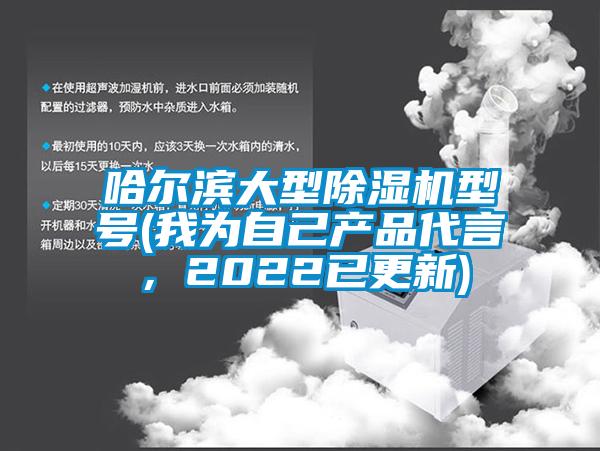 哈爾濱大型除濕機(jī)型號(我為自己產(chǎn)品代言，2022已更新)