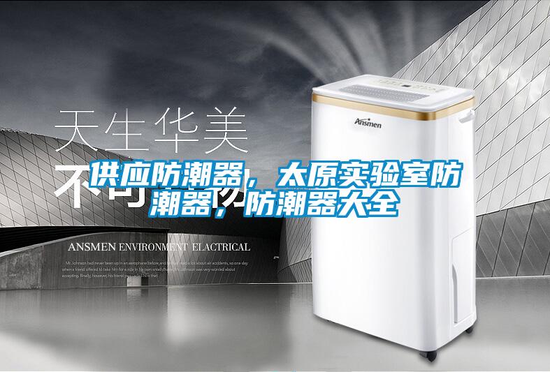 供應(yīng)防潮器，太原實(shí)驗(yàn)室防潮器，防潮器大全