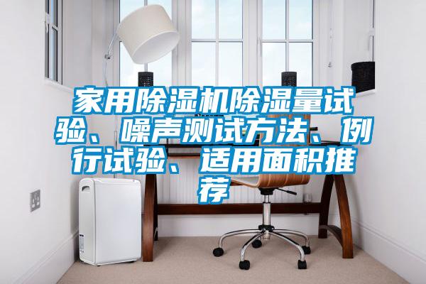 家用除濕機除濕量試驗、噪聲測試方法、例行試驗、適用面積推薦