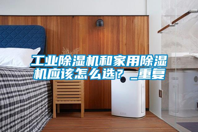工業(yè)除濕機和家用除濕機應該怎么選？_重復