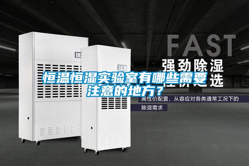 恒溫恒濕實驗室有哪些需要注意的地方？