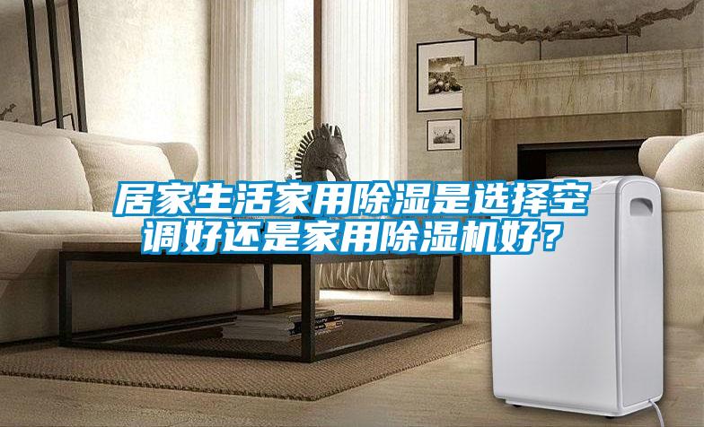 居家生活家用除濕是選擇空調(diào)好還是家用除濕機(jī)好？