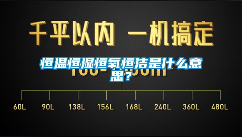 恒溫恒濕恒氧恒潔是什么意思？