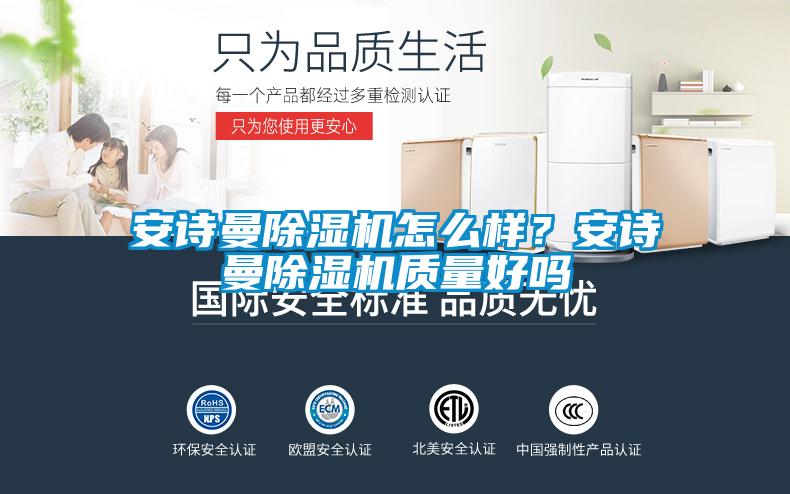 安詩曼除濕機(jī)怎么樣？安詩曼除濕機(jī)質(zhì)量好嗎