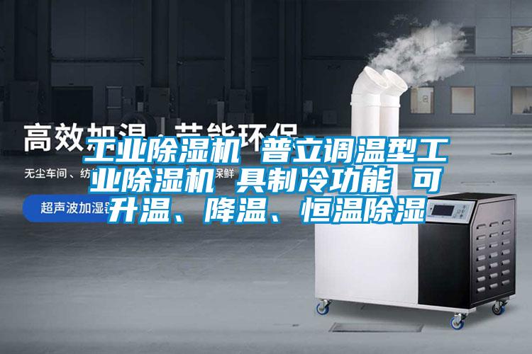 工業(yè)除濕機(jī) 普立調(diào)溫型工業(yè)除濕機(jī) 具制冷功能 可升溫、降溫、恒溫除濕