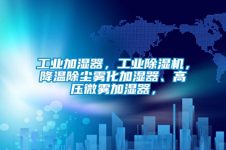 工業(yè)加濕器，工業(yè)除濕機，降溫除塵霧化加濕器、高壓微霧加濕器，
