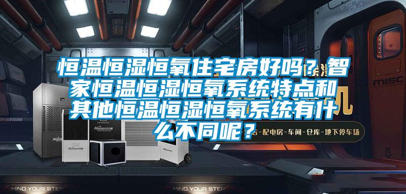 恒溫恒濕恒氧住宅房好嗎？智家恒溫恒濕恒氧系統(tǒng)特點(diǎn)和其他恒溫恒濕恒氧系統(tǒng)有什么不同呢？