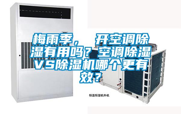 梅雨季， 開空調(diào)除濕有用嗎？空調(diào)除濕VS除濕機(jī)哪個(gè)更有效？