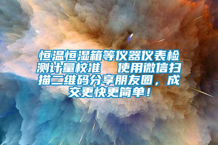 恒溫恒濕箱等儀器儀表檢測(cè)計(jì)量校準(zhǔn)  使用微信掃描二維碼分享朋友圈，成交更快更簡(jiǎn)單！