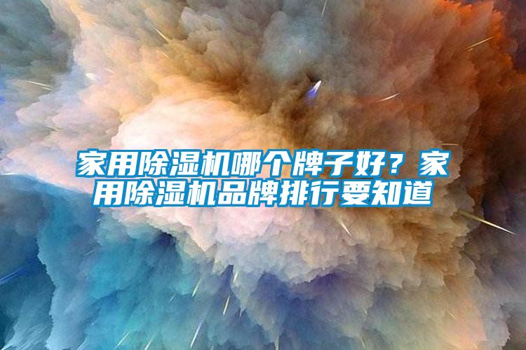 家用除濕機(jī)哪個牌子好？家用除濕機(jī)品牌排行要知道