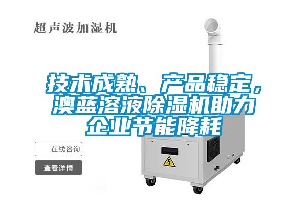 技術(shù)成熟、產(chǎn)品穩(wěn)定，澳藍(lán)溶液除濕機(jī)助力企業(yè)節(jié)能降耗