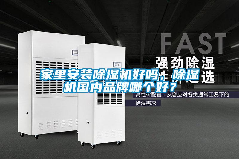 家里安裝除濕機(jī)好嗎，除濕機(jī)國(guó)內(nèi)品牌哪個(gè)好？