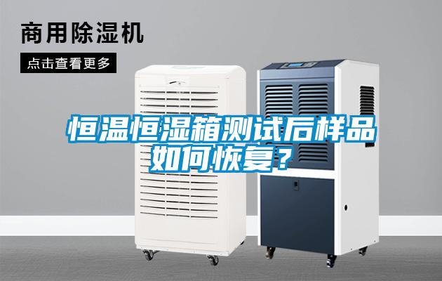 恒溫恒濕箱測(cè)試后樣品如何恢復(fù)？