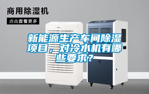 新能源生產(chǎn)車間除濕項目，對冷水機有哪些要求？