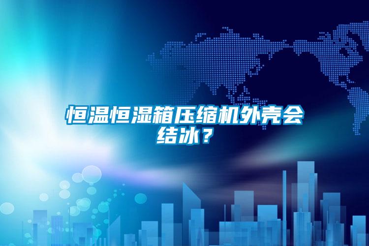 恒溫恒濕箱壓縮機(jī)外殼會(huì)結(jié)冰？