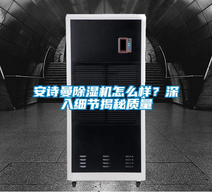 安詩曼除濕機怎么樣？深入細節(jié)揭秘質(zhì)量