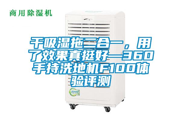 干吸濕拖二合一，用了效果真挺好—360手持洗地機(jī)F100體驗(yàn)評測
