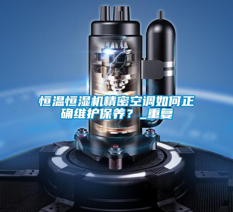 恒溫恒濕機(jī)精密空調(diào)如何正確維護(hù)保養(yǎng)？_重復(fù)