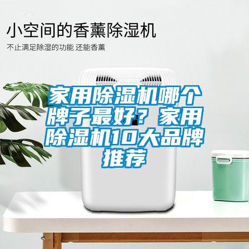 家用除濕機(jī)哪個牌子最好？家用除濕機(jī)10大品牌推薦