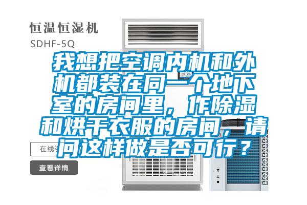 我想把空調(diào)內(nèi)機(jī)和外機(jī)都裝在同一個地下室的房間里，作除濕和烘干衣服的房間，請問這樣做是否可行？