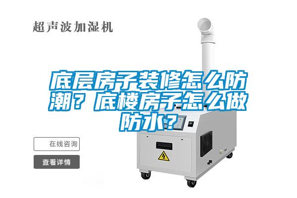 底層房子裝修怎么防潮？底樓房子怎么做防水？