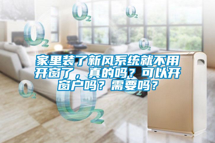 家里裝了新風(fēng)系統(tǒng)就不用開窗了，真的嗎？可以開窗戶嗎？需要嗎？
