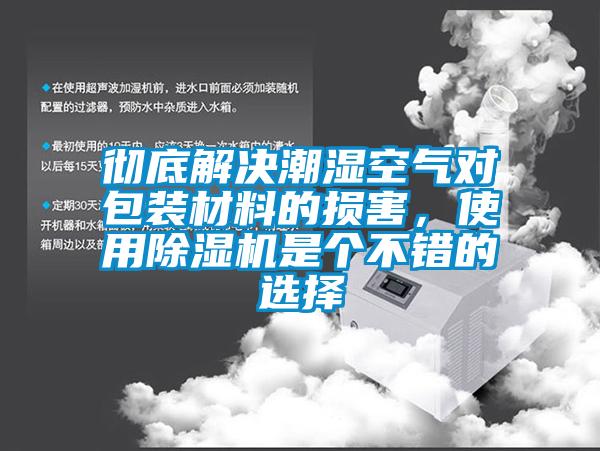 徹底解決潮濕空氣對包裝材料的損害，使用除濕機(jī)是個(gè)不錯(cuò)的選擇