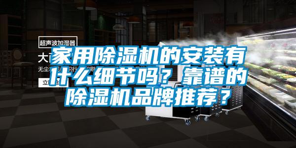 家用除濕機(jī)的安裝有什么細(xì)節(jié)嗎？靠譜的除濕機(jī)品牌推薦？