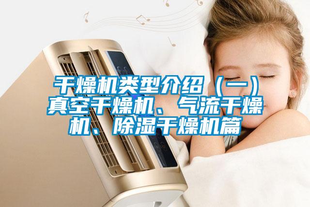 干燥機(jī)類型介紹（一）真空干燥機(jī)、氣流干燥機(jī)、除濕干燥機(jī)篇