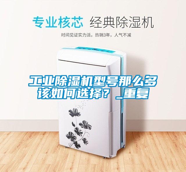 工業(yè)除濕機(jī)型號(hào)那么多該如何選擇？_重復(fù)