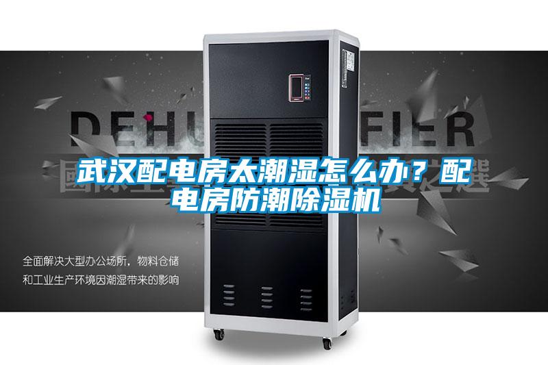 武漢配電房太潮濕怎么辦？配電房防潮除濕機