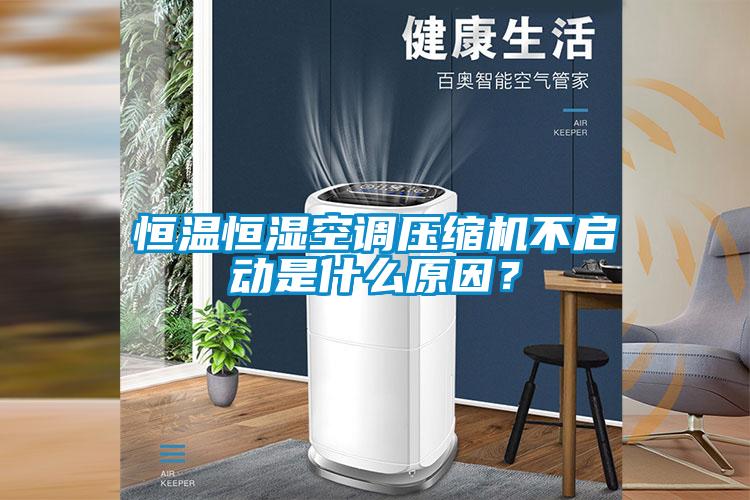 恒溫恒濕空調(diào)壓縮機不啟動是什么原因？