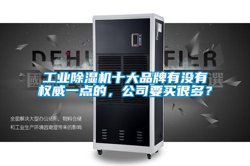 工業(yè)除濕機(jī)十大品牌有沒(méi)有權(quán)威一點(diǎn)的，公司要買很多？