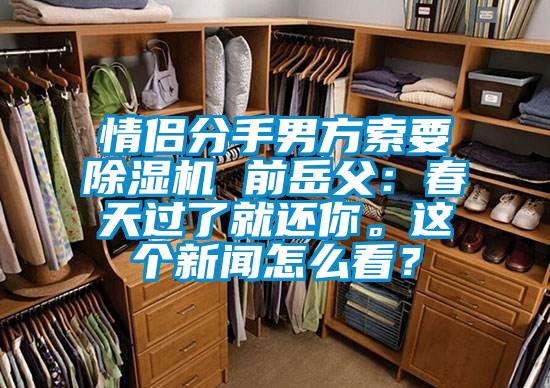 情侶分手男方索要除濕機(jī) 前岳父：春天過(guò)了就還你。這個(gè)新聞怎么看？