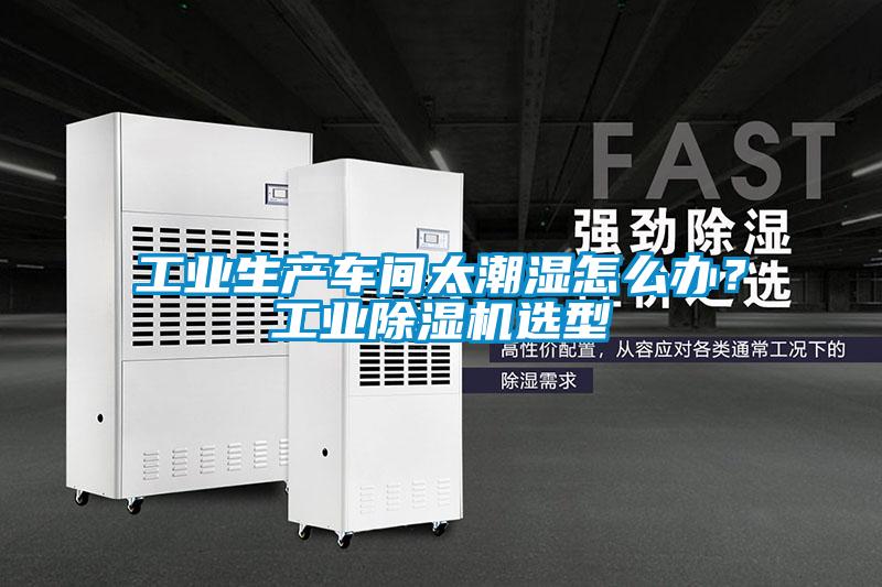 工業(yè)生產(chǎn)車間太潮濕怎么辦？工業(yè)除濕機(jī)選型