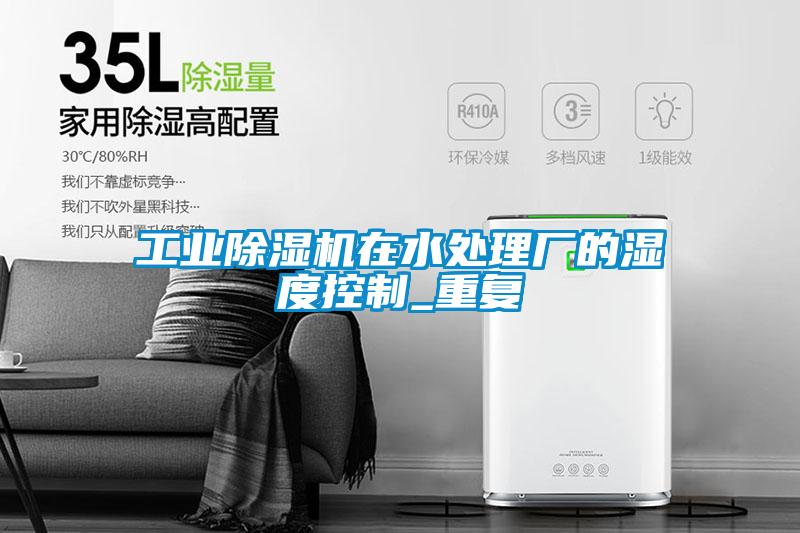 工業(yè)除濕機在水處理廠的濕度控制_重復(fù)